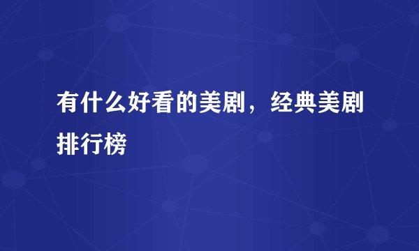 有什么好看的美剧，经典美剧排行榜