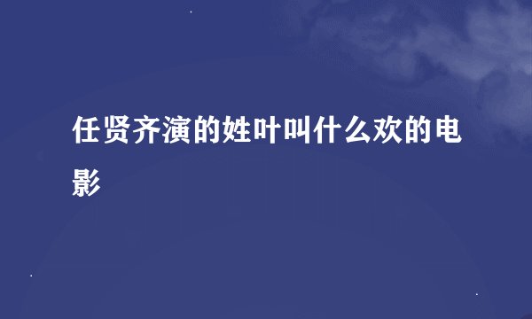 任贤齐演的姓叶叫什么欢的电影