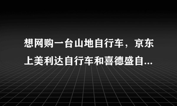 想网购一台山地自行车，京东上美利达自行车和喜德盛自行车两个牌子到底哪个好？