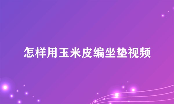 怎样用玉米皮编坐垫视频