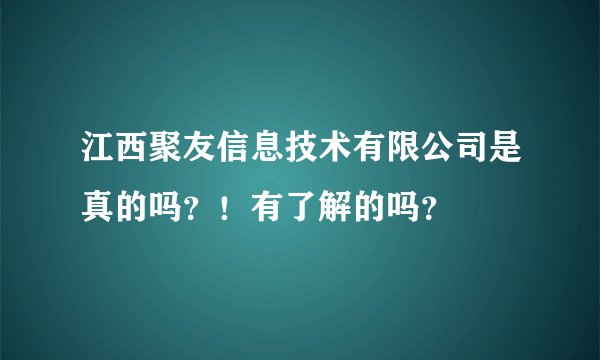 江西聚友信息技术有限公司是真的吗？！有了解的吗？