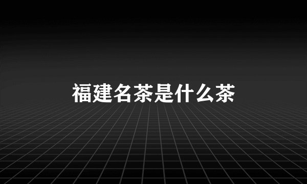 福建名茶是什么茶
