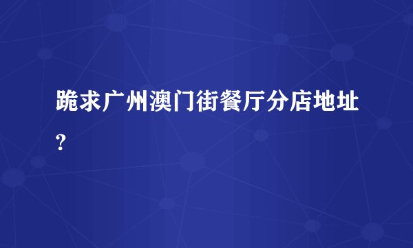 跪求广州澳门街餐厅分店地址?