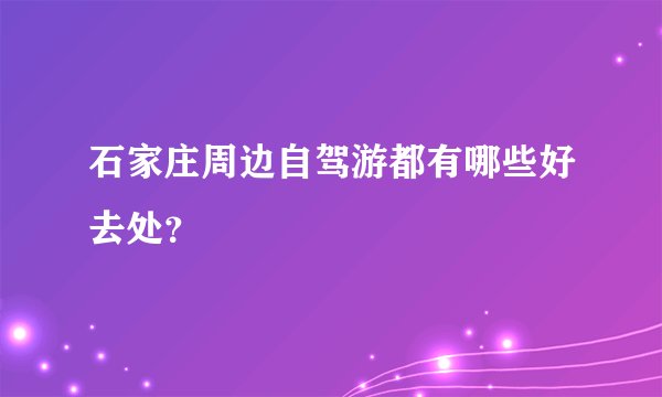 石家庄周边自驾游都有哪些好去处？