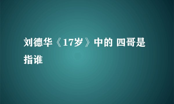 刘德华《17岁》中的 四哥是 指谁