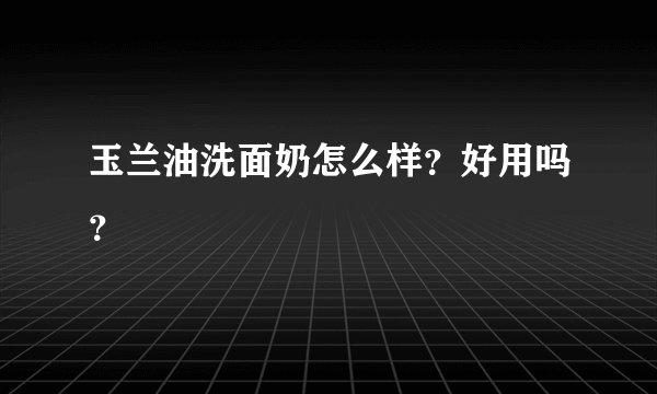玉兰油洗面奶怎么样？好用吗？