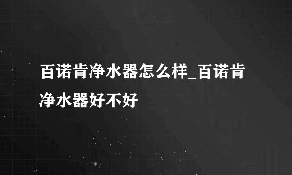 百诺肯净水器怎么样_百诺肯净水器好不好