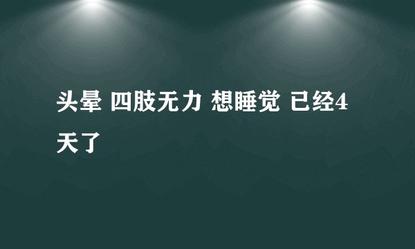 头晕 四肢无力 想睡觉 已经4天了