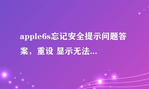 apple6s忘记安全提示问题答案，重设 显示无法重设安全提示问题 没有足够信息以重设您的安全提示问题。