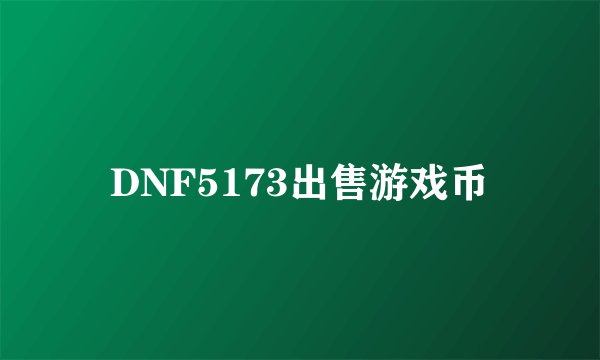 DNF5173出售游戏币