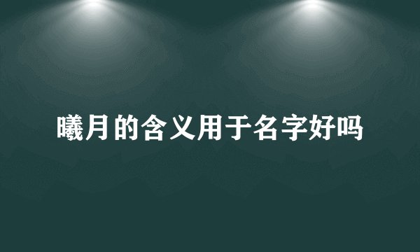 曦月的含义用于名字好吗