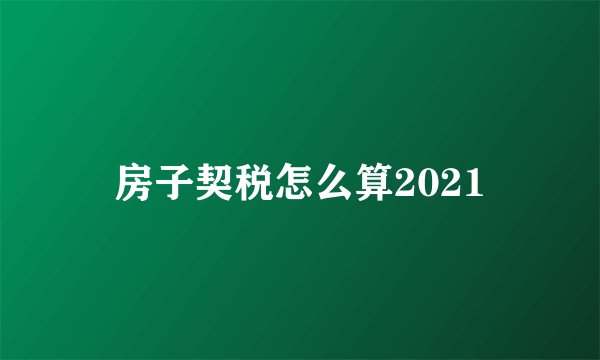 房子契税怎么算2021