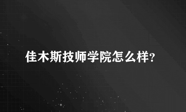 佳木斯技师学院怎么样？