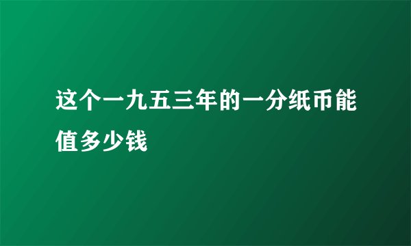 这个一九五三年的一分纸币能值多少钱