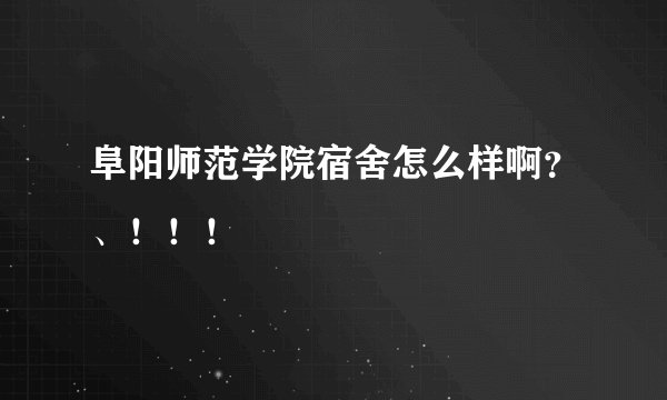 阜阳师范学院宿舍怎么样啊？、！！！