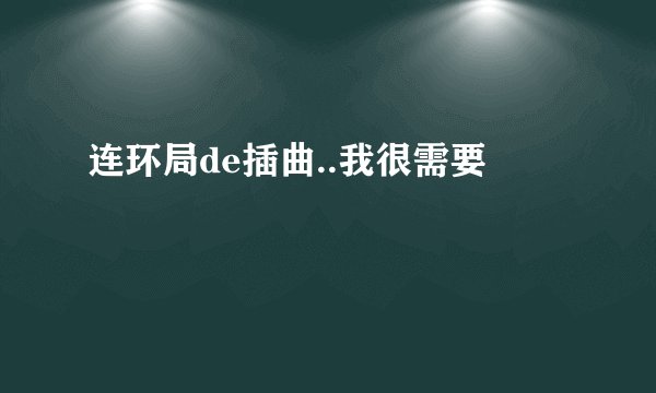连环局de插曲..我很需要