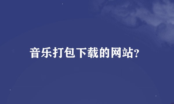 音乐打包下载的网站？