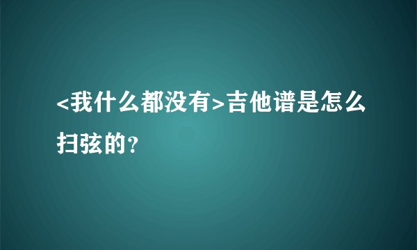 <我什么都没有>吉他谱是怎么扫弦的？