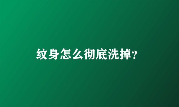纹身怎么彻底洗掉？
