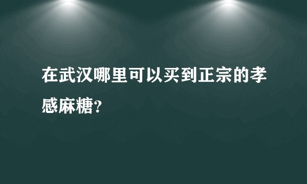 在武汉哪里可以买到正宗的孝感麻糖？