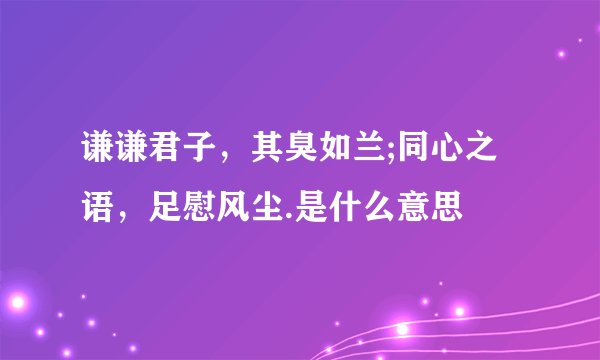 谦谦君子，其臭如兰;同心之语，足慰风尘.是什么意思