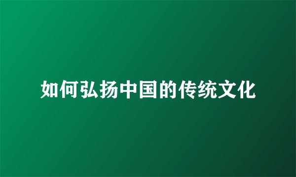 如何弘扬中国的传统文化
