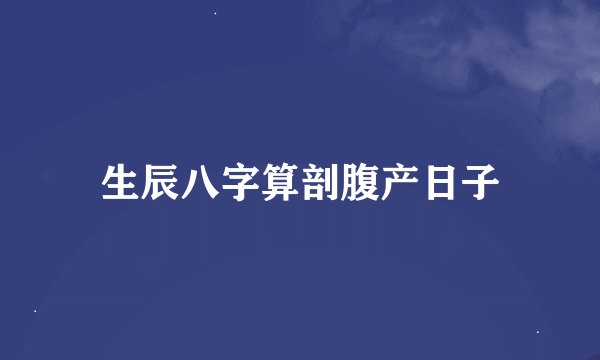 生辰八字算剖腹产日子