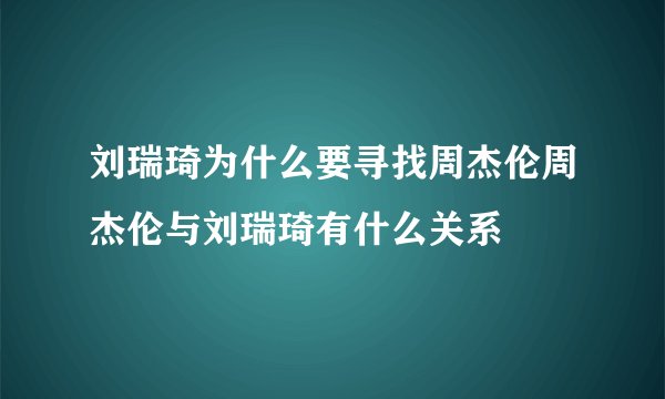 刘瑞琦为什么要寻找周杰伦周杰伦与刘瑞琦有什么关系