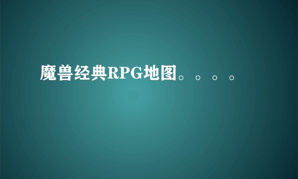 魔兽经典RPG地图。。。。