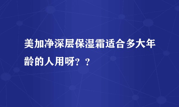 美加净深层保湿霜适合多大年龄的人用呀？？