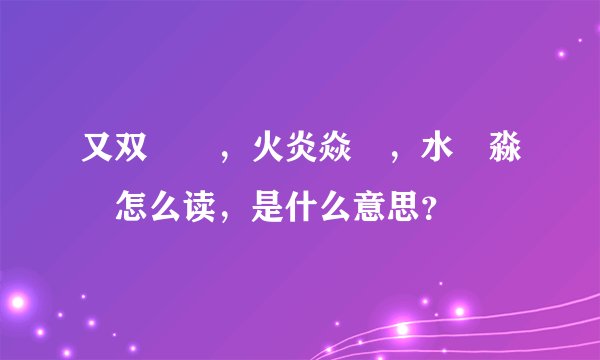 又双叒叕，火炎焱燚，水沝淼㵘怎么读，是什么意思？