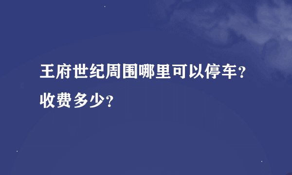 王府世纪周围哪里可以停车？收费多少？