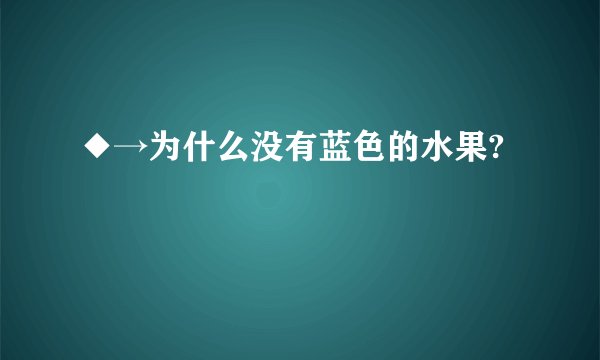 ◆→为什么没有蓝色的水果?