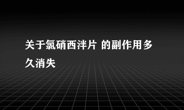 关于氯硝西泮片 的副作用多久消失