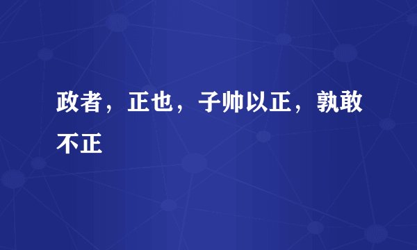 政者，正也，子帅以正，孰敢不正