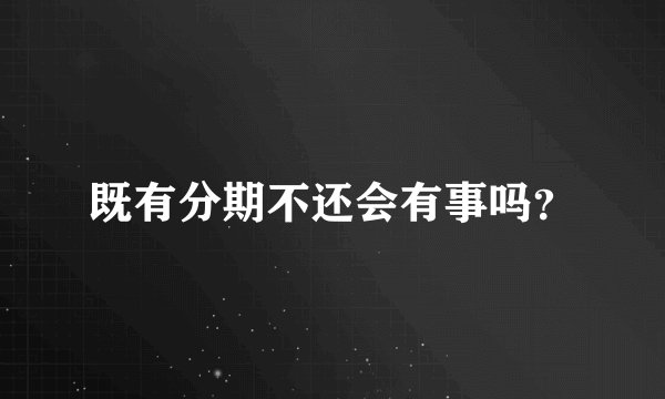 既有分期不还会有事吗？
