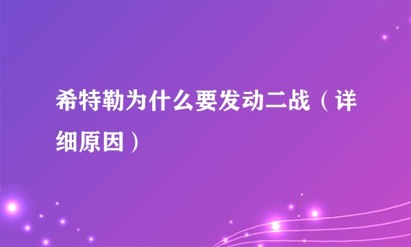 希特勒为什么要发动二战（详细原因）