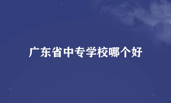 广东省中专学校哪个好