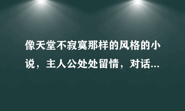 像天堂不寂寞那样的风格的小说，主人公处处留情，对话幽默风趣，一开始就很牛的异世YY小说，