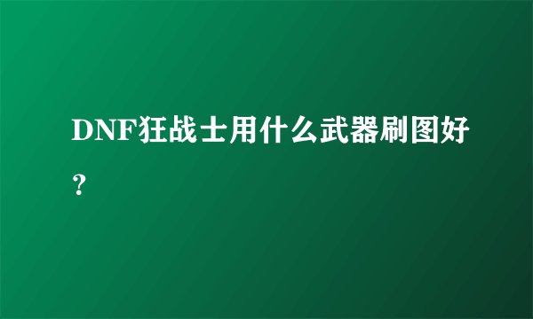 DNF狂战士用什么武器刷图好？