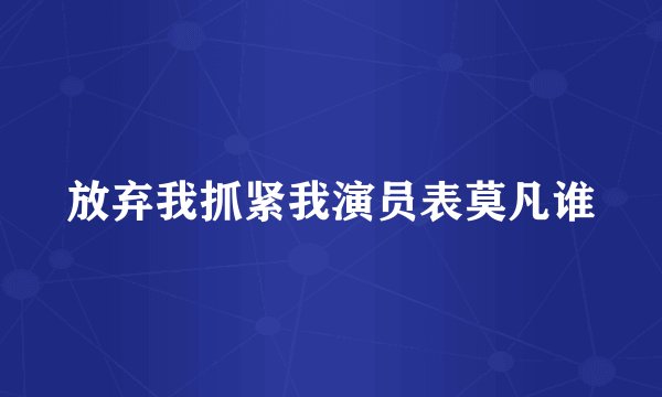 放弃我抓紧我演员表莫凡谁
