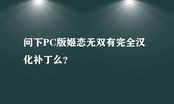 问下PC版姬恋无双有完全汉化补丁么？