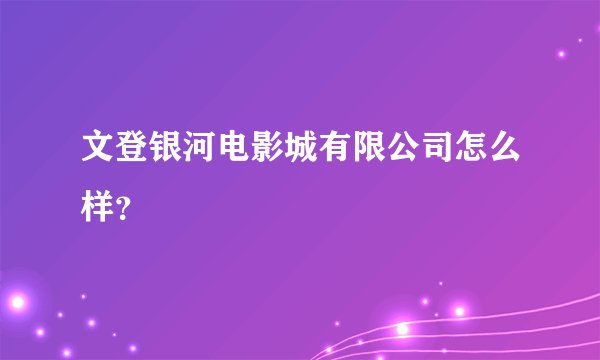 文登银河电影城有限公司怎么样？