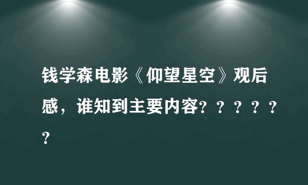 钱学森电影《仰望星空》观后感，谁知到主要内容？？？？？？