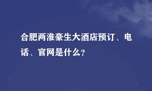 合肥两淮豪生大酒店预订、电话、官网是什么？