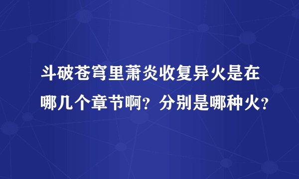 斗破苍穹里萧炎收复异火是在哪几个章节啊？分别是哪种火？