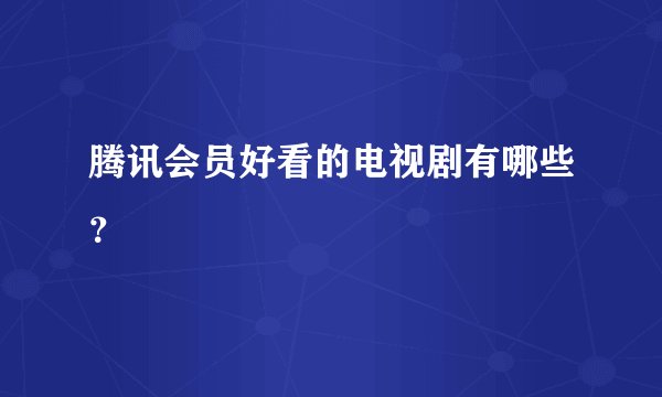 腾讯会员好看的电视剧有哪些？