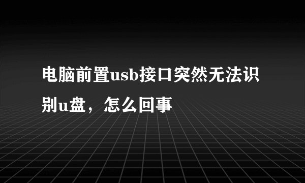 电脑前置usb接口突然无法识别u盘，怎么回事