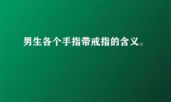 男生各个手指带戒指的含义。