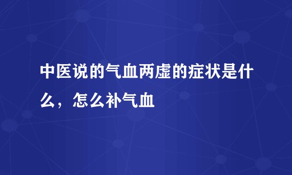中医说的气血两虚的症状是什么，怎么补气血